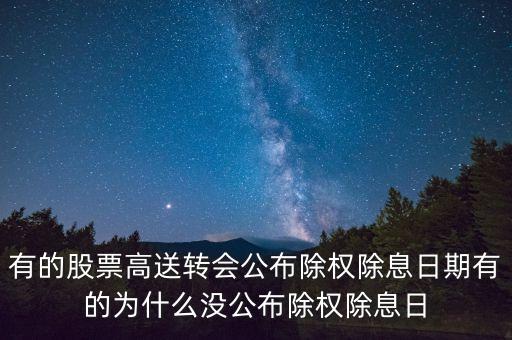 有的股票高送轉(zhuǎn)會(huì)公布除權(quán)除息日期有的為什么沒(méi)公布除權(quán)除息日
