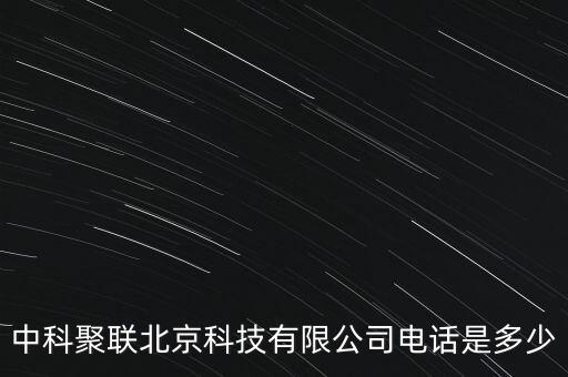 中科聚聯(lián)北京科技有限公司電話(huà)是多少