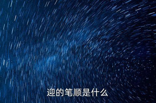迎的第三筆是什么，迎迎這兩個(gè)字的筆劃是多少
