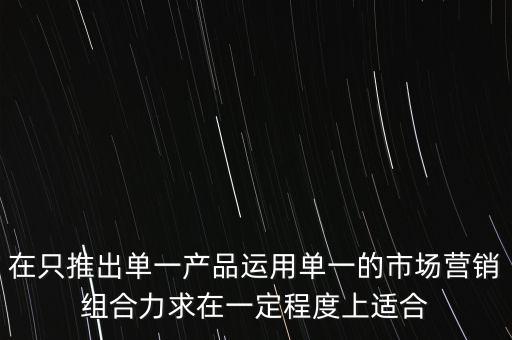 在只推出單一產(chǎn)品運用單一的市場營銷組合力求在一定程度上適合