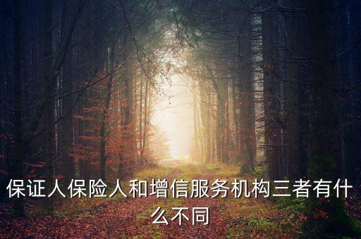 什么是保險(xiǎn)增信，保證人保險(xiǎn)人和增信服務(wù)機(jī)構(gòu)三者有什么不同