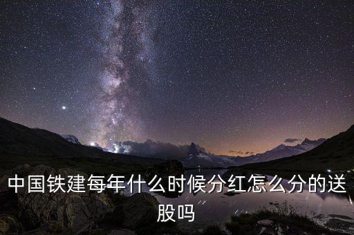 中國鐵建什么時候分紅，中國中鐵什么時候能分紅