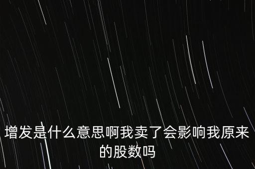 增發(fā)是什么意思啊我賣了會(huì)影響我原來的股數(shù)嗎