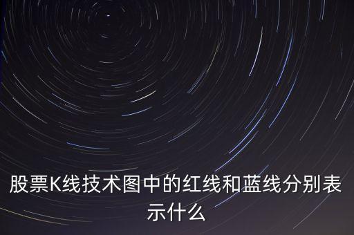 股票藍(lán)線是什么意思，股票K線技術(shù)圖中的紅線和藍(lán)線分別表示什么