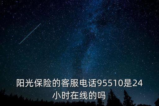 陽光保險(xiǎn)的客服電話95510是24小時(shí)在線的嗎