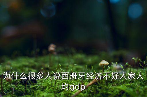 為什么很多人說(shuō)西班牙經(jīng)濟(jì)不好人家人均gdp