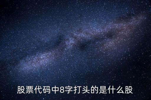 8打頭的是什么股票，股票代碼中8字打頭的是什么股