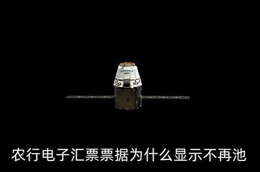 農(nóng)行電子匯票接收后為什么看不到，農(nóng)行電子匯票票據(jù)為什么顯示不再池