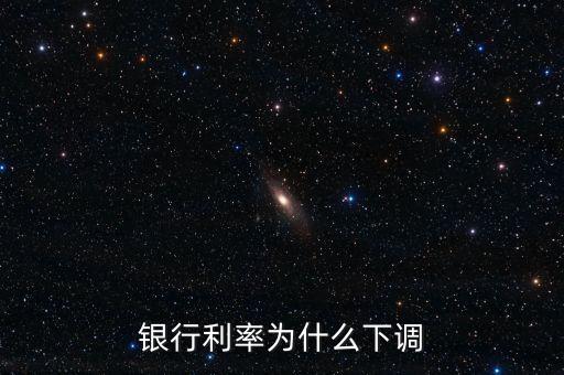 什么原因引起銀行利率下調(diào)，銀行利率為什么下調(diào)