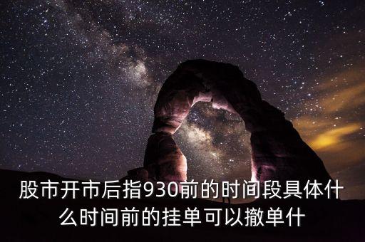 股市開市后指930前的時(shí)間段具體什么時(shí)間前的掛單可以撤單什