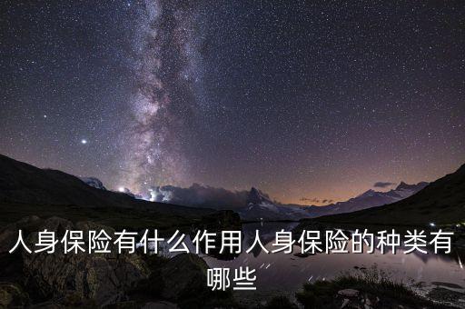 人身保險有什么作用人身保險的種類有哪些