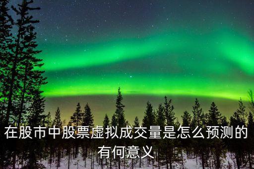 在股市中股票虛擬成交量是怎么預(yù)測的有何意義