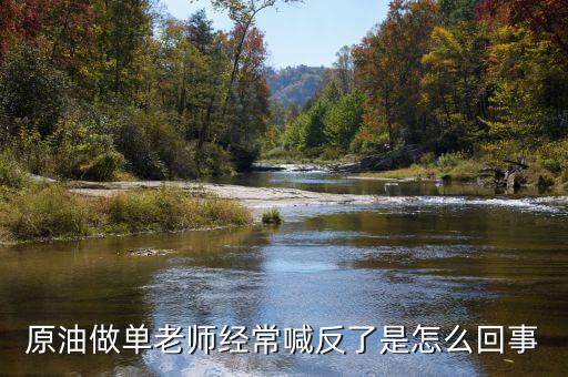 原油做單老師經(jīng)常喊反了是怎么回事