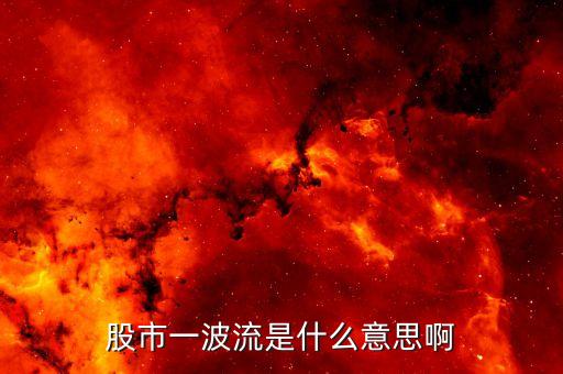 什么是股市一波行惰，股市一波流是什么意思啊