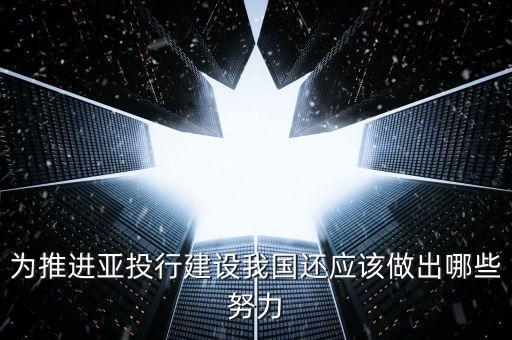 亞投行中國(guó)做對(duì)了什么，為推進(jìn)亞投行建設(shè)我國(guó)還應(yīng)該做出哪些努力