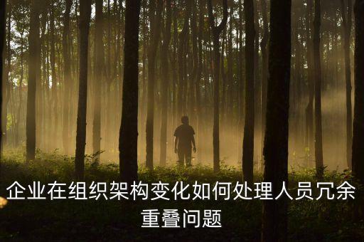 企業(yè)在組織架構(gòu)變化如何處理人員冗余重疊問(wèn)題