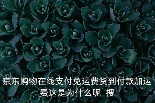 為什么京東免運(yùn)費(fèi)，京東購(gòu)物在線支付免運(yùn)費(fèi)貨到付款加運(yùn)費(fèi)這是為什么呢  搜