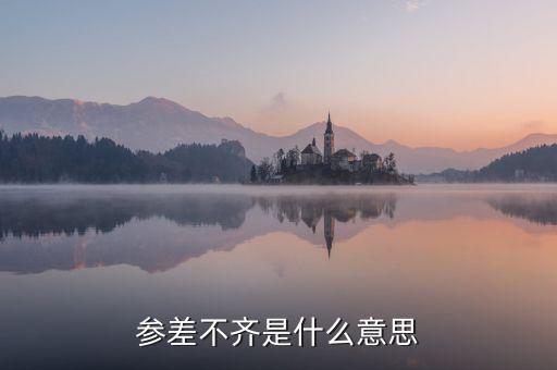 參差不齊的參是什么意思，參差不齊是什么意思