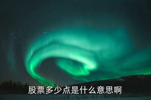 股票34個(gè)點(diǎn)什么意思，股票多少點(diǎn)是什么意思啊