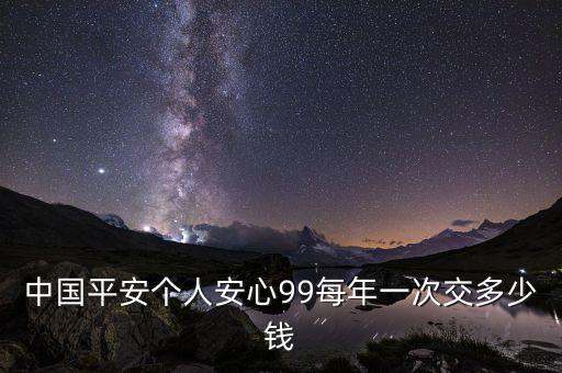 平安個人費用99是干什么用的，平安個人安心99一份這個我交了15年了請問有什么好處嗎  問