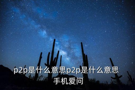 p2p是什么意思p2p是什么意思  手機(jī)愛(ài)問(wèn)
