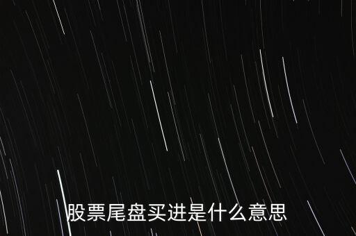 莊尾盤進(jìn)貨是什么意思，股票尾盤追進(jìn)是什么意思