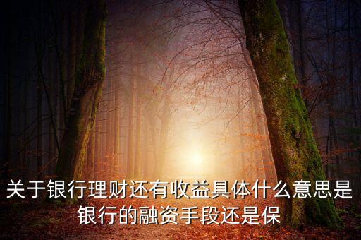 銀行理財(cái)為什么有收益，關(guān)于銀行理財(cái)還有收益具體什么意思是銀行的融資手段還是保