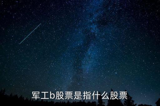 軍工b股票是指什么股票