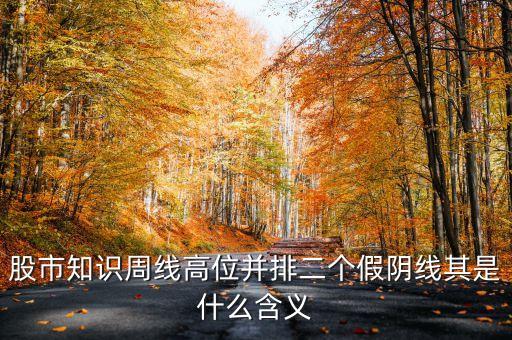 假陰線是什么意思2，股市知識周線高位并排二個(gè)假陰線其是什么含義