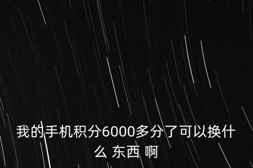 6000手機(jī)積分兌換什么，手機(jī)6000分能兌換啥