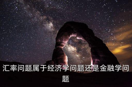 匯率問題屬于經濟學問題還是金融學問題