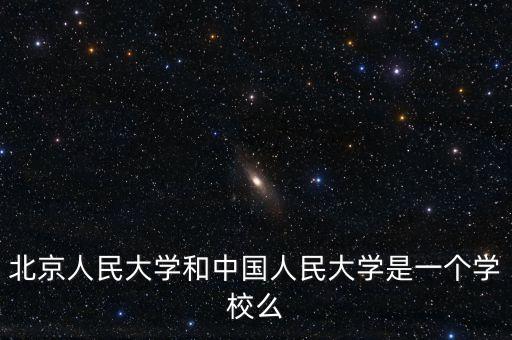 北京人民大學(xué)和中國(guó)人民大學(xué)是一個(gè)學(xué)校么