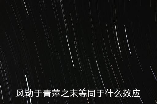 什么是風(fēng)動效應(yīng)，風(fēng)動于青萍之末等同于什么效應(yīng)