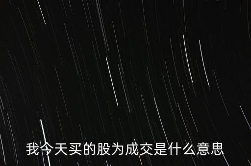 我今天買的股為成交是什么意思