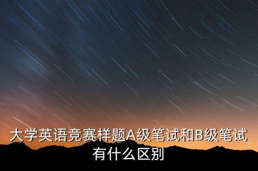 大學(xué)英語競賽樣題A級筆試和B級筆試有什么區(qū)別