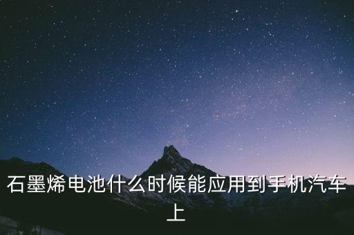 石墨烯電池什么時候能應用到手機汽車上
