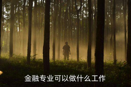 金融專業(yè)畢業(yè)可以干什么，金融專業(yè)出來(lái)做什么工作
