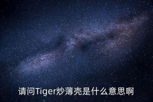 請(qǐng)問(wèn)Tiger炒薄殼是什么意思啊