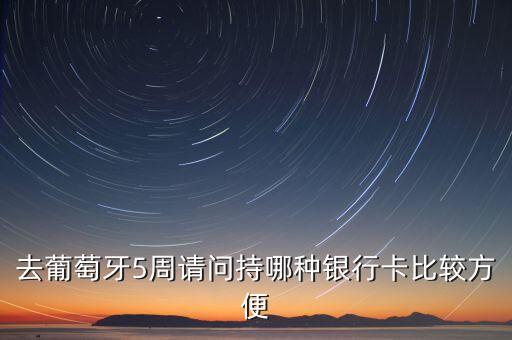 去葡萄牙5周請(qǐng)問(wèn)持哪種銀行卡比較方便