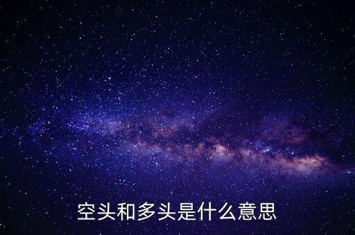 多頭空頭是什么意思，空頭多頭是什么意思