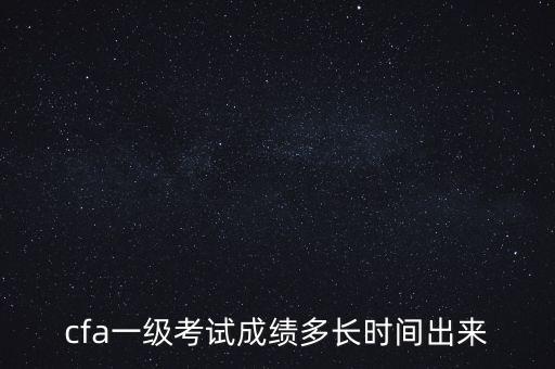cfa一級考試成績多長時間出來