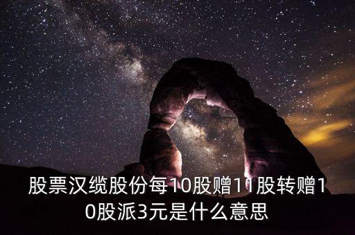股票漢纜股份每10股贈(zèng)11股轉(zhuǎn)贈(zèng)10股派3元是什么意思