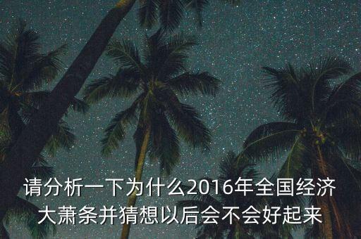 請(qǐng)分析一下為什么2016年全國(guó)經(jīng)濟(jì)大蕭條并猜想以后會(huì)不會(huì)好起來