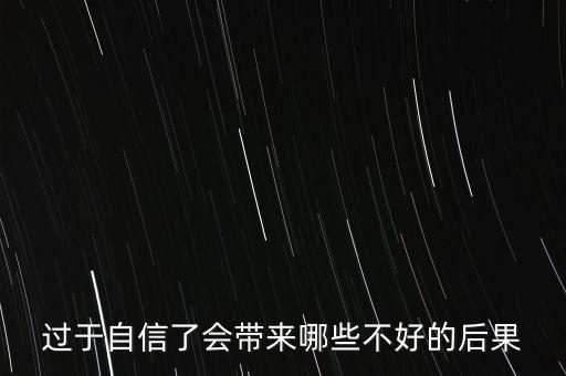 自信心太過有什么后果，過度自信會導(dǎo)致什么