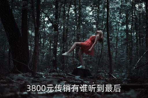 傳銷3800玩的什么套路，我現(xiàn)在是不是進(jìn)了傳銷我兄弟叫我來的3800投入