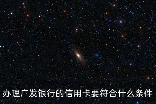 廣發(fā)銀行信用卡申請需要什么條件，辦理廣發(fā)銀行的信用卡要符合什么條件