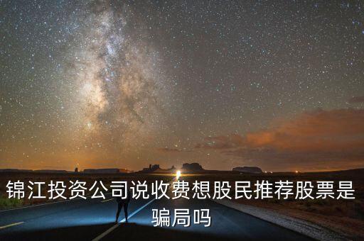 錦江投資公司說(shuō)收費(fèi)想股民推薦股票是騙局嗎