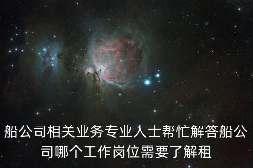 船公司相關(guān)業(yè)務(wù)專(zhuān)業(yè)人士幫忙解答船公司哪個(gè)工作崗位需要了解租