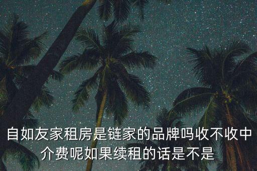 自如友家租房是鏈家的品牌嗎收不收中介費呢如果續(xù)租的話是不是