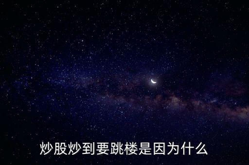 炒股賠了為什么一定要跳樓，為什么炒股輸錢要跳樓